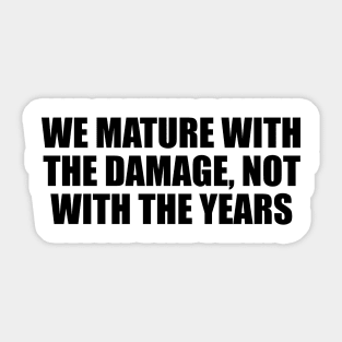 We mature with the damage, not with the years Sticker